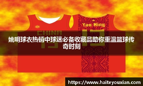 姚明球衣热销中球迷必备收藏品助你重温篮球传奇时刻